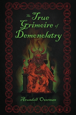 The True Grimoire of Demonolatry: The Grimorium Verum for Demonolaters - Arundell Overman