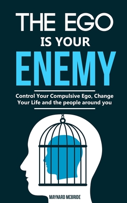 The ego is your enemy: Control Your Compulsive Ego, Change Your Life and the people around you. - Maynard Mcbride