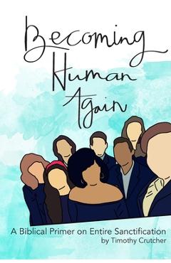 Coperta cărții 'Becoming Human Again: A Biblical Primer on Entire Sanctification - Timothy Crutcher'