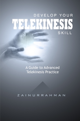 Develop Your Telekinesis Skill: A Guide to Advanced Telekinesis Practice - Zainurrahman