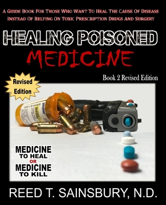 Healing Poisoned Medicine: Medicine to Heal or Medicine to Kill - Reed T. Sainsbury N. D.