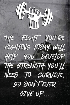 The fight you're fighting today will help you develop the strength you'll need to survive, so don't ever give up...: Note book Plan Your Diet, Exercis - Crossfit Fitness Wod Design
