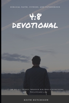 4: 8 Devotional: Biblical Faith, Fitness, and Fatherhood - Keith Hutchison