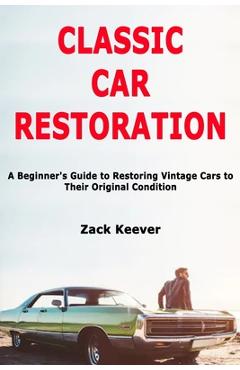 Coperta cărții 'Classic Car Restoration: A Beginner's Guide to Restoring Vintage Cars to Their Original Condition - Zack Keever'