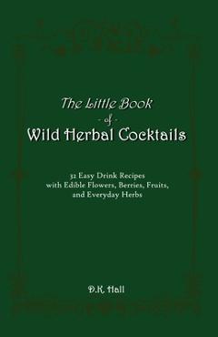 Coperta cărții 'The Little Book of Wild Herbal Cocktails: 32 Easy Drink Recipes with Edible Flowers, Berries, Fruits, and Everyday'