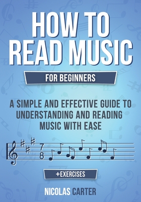 How to Read Music: For Beginners - A Simple and Effective Guide to Understanding and Reading Music with Ease - Nicolas Carter