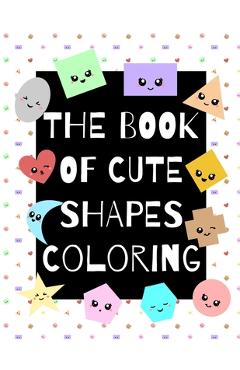 Coperta cărții 'The Book of Cute Shapes Coloring: A coloring book about shapes for infants, toddlers and young kids. - Eline Art'