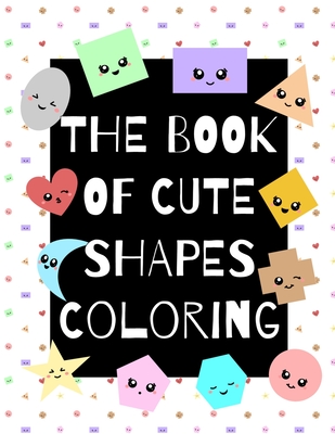 Coperta cărții 'The Book of Cute Shapes Coloring: A coloring book about shapes for infants, toddlers and young kids. - Eline Art'