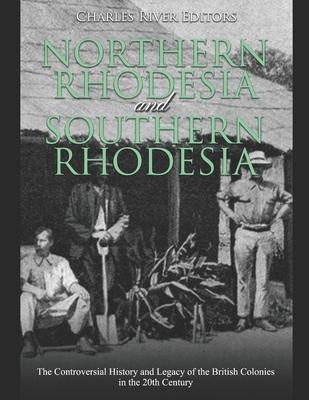 Northern Rhodesia and Southern Rhodesia: The Controversial History and Legacy of the British Colonies in the 20th Century - Charles River Editors