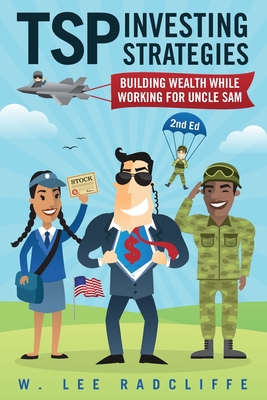 TSP Investing Strategies: Building Wealth While Working for Uncle Sam, 2nd Edition - Lee Radcliffe