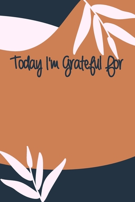 Today I'm Grateful For: A 90 days challenge to help you be more grateful for what you have - Gratitude Is The Key
