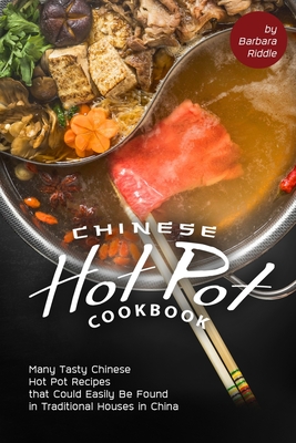 Chinese Hot Pot Cookbook: Many Tasty Chinese Hot Pot Recipes that Could Easily Be Found in Traditional Houses in China - Barbara Riddle