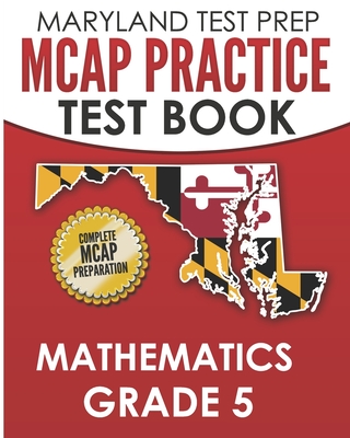 MARYLAND TEST PREP MCAP Practice Test Book Mathematics Grade 5: Complete Preparation for the MCAP Mathematics Assessments - M. Hawas