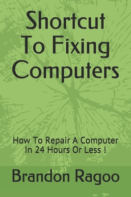Shortcut To Fixing Computers: How To Repair A Computer In 24 Hours Or Less ! - Brandon Ragoo