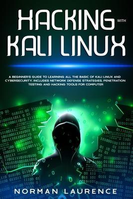 Hacking with Kali Linux: A beginner's guide to learning all the basic of Kali Linux and cybersecurity. Includes network defense strategies, pen - Norman Laurence