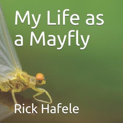 My Life as a Mayfly - Rick Hafele