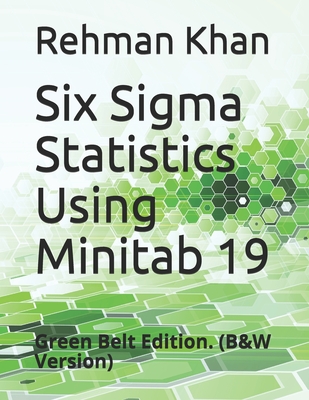 Six Sigma Statistics Using Minitab 19: Green Belt Edition. (B&W Version) - Rehman Khan