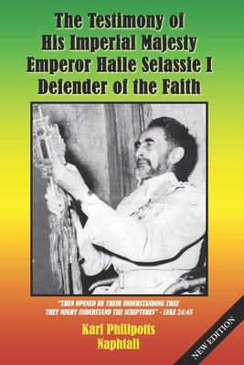 The Testimony of His Imperial Majesty, Emperor Haile Selassie I: Defender of the Faith - Karl Phillpotts Naphtali