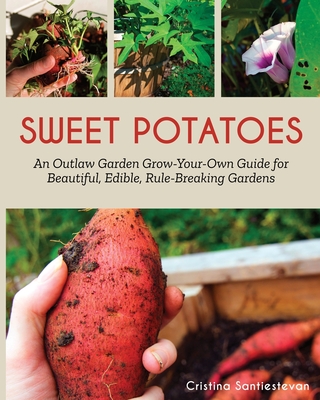Sweet Potatoes: An Outlaw Garden Grow-Your-Own Guide for Beautiful, Edible, Rule-Breaking Gardens - Little Red Owl Press