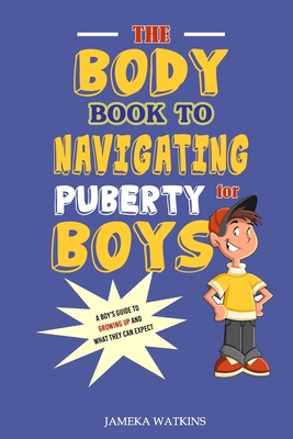 The Body Book to Navigating Puberty for Boys: A Boy's Guide to Growing Up and What they Can Expect - Jameka Watkins