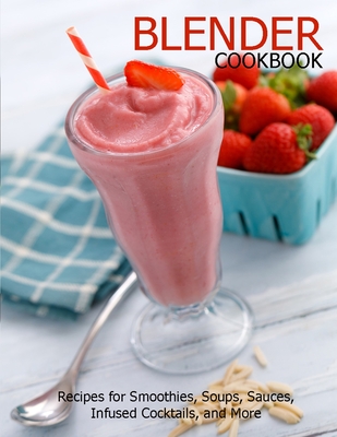 Blender Cookbook: Recipes for Smoothies, Soups, Sauce, Infused Cocktails, and More - Jovan A. Banks