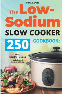 The Low-Sodium Slow Cooker Cookbook: 250 Heart Healthy Recipes for Balanced Low-Salt Meals - Diana Parker