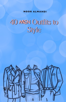 40 Men Outfits to Style: Design Your Style Workbook: Winter, Summer, Fall Outfits and More - Drawing Workbook for Kids, Teens, and Adults - Noor Almahdi