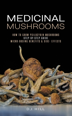 Medicinal Mushrooms: How to Grow Psilocybin & Micro-dosing benefits - Side effects - D. J. Hill