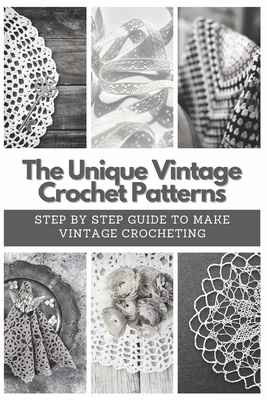 The Unique Vintage Crochet Patterns: Step by Step Guide to Make Vintage Crocheting - Emma Moore
