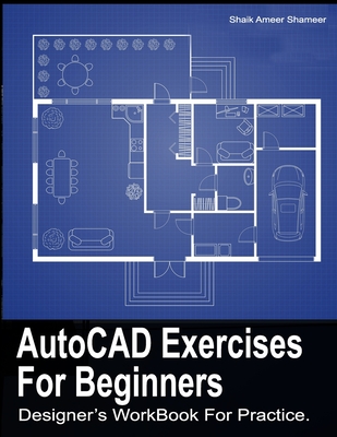 AutoCAD Exercises For Beginners: Designers WorkBook For Practice - Shameer S. A.