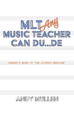 Coperta cărții 'MLT Any Music Teacher Can Du...De: Teacher's Guide to The Literate Musician - Andy Mullen'