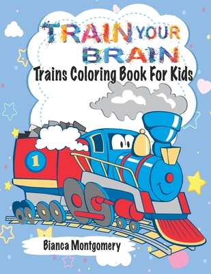 Train Your Brain: Amazing Trains Coloring Book For Kids Ages 4-8, Toddlers And Preschoolers With 50 Cute Illustrations of Trains; Colori - Bianca Montgomery