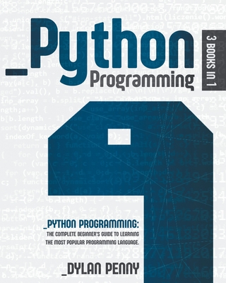 Python Programming: 3 Books in 1: The Complete Beginner's Guide to Learning the Most Popular Programming Language - Dylan Penny