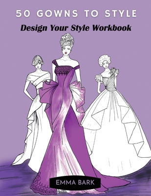 50 Gowns to Style: Design Your Style Workbook: Wonderful Dresses, Drawing Workbook for Teens and Adults. - Emma Bark
