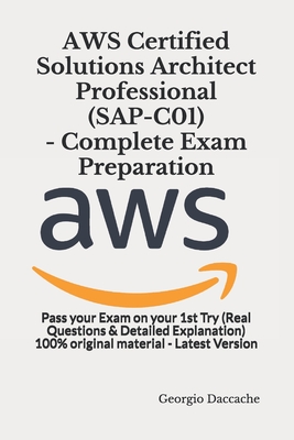 AWS Certified Solutions Architect Professional (SAP-C01) - Complete Exam Preparation: Pass your Exam on your 1st Try (Real Questions & Detailed Explan - Georgio Daccache
