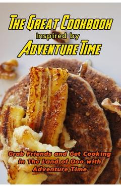 Coperta cărții 'The Great Cookbook Inspired by Adventure Time: Grab Friends and Get Cooking in The Land of Ooo with Adventure Time:'