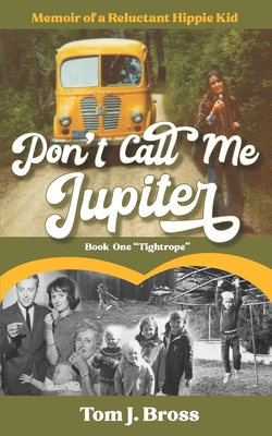 Don't Call Me Jupiter - Book One Tightrope: Memoir of a Reluctant Hippie Kid - Tom J. Bross