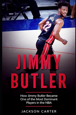 Jimmy Butler: How Jimmy Butler Became One of the Most Dominant Players in the NBA - Jackson Carter