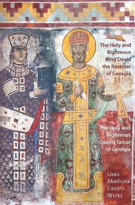 The Holy and Righteous King David the Restorer and Queen Tamar of Georgia: Lives, Canons, Akathists, and Works - Irakli Beridze