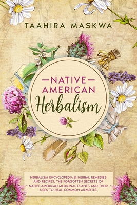 Native American Herbalism: 2 BOOKS IN 1. Herbalism Encyclopedia & Herbal Remedies and Recipes. - Taahira Maskwa