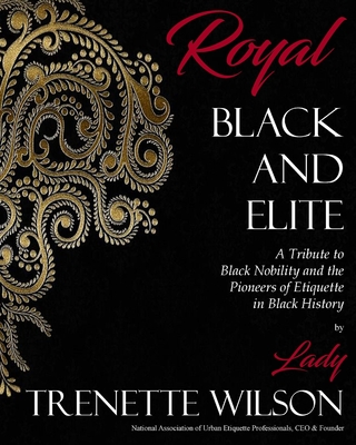 Royal, Black and Elite: A Tribute to the Nobility and Pioneers of Etiquette in Black History - Lady Trenette Wilson