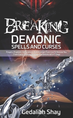 Breaking Demonic Spells and Curses: Prayers, Prophetic Declarations, And Promises from God to Release You from Every Spiritual Bondage and Witchcraft - Gedaliah Shay