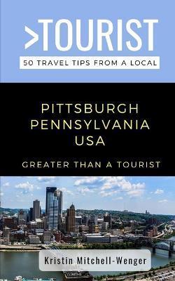 Greater Than a Tourist-Pittsburgh Pennsylvania USA: 50 Travel Tips from a Local - Kristin Mitchell-wenger