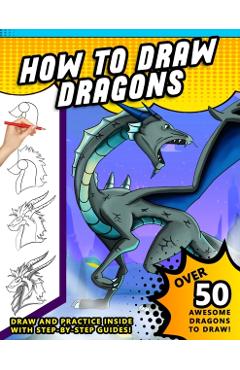 How To Draw Dragons: A Step by Step Drawing Book for Illustrating Fire Breathing Mythical Creatures - Sketchpert Press
