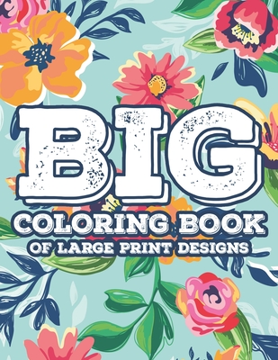 Big Coloring Book Of Large Print Designs: Simple Florals And Animal Designs For Seniors To Color, Large Print Coloring Sheets - Reborn Root Books