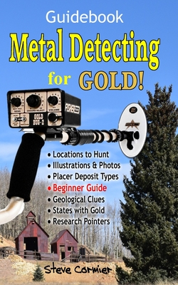 Metal Detecting for GOLD! Guidebook for the Beginner: Gold Prospecting for the Begineer Metal Detectorist; Useful Tips, Expert Tricks and Student Secr - Steve Cormier