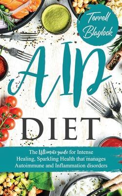 AIP Diet: The Ultimate Guide For Intense Healing, Sparkling Health That Manages Autoimmune And Inflammation Disorders - Terrell Blaylock