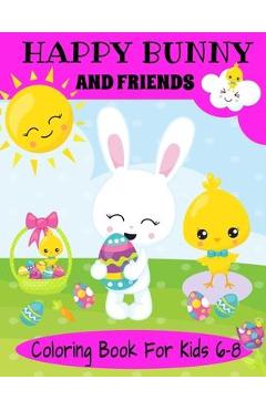 Coperta cărții 'Happy Bunny And Friends Coloring Book For Kids 6-8: A Great Easter Gift For Kids 6-8. Lots of Cute Bunnies, Easter Eggs'
