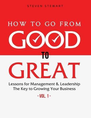 How to Go from Good to Great: Lessons for Management & Leadership - The Key to Growing Your Business (Vol.1) - Stewart Steven