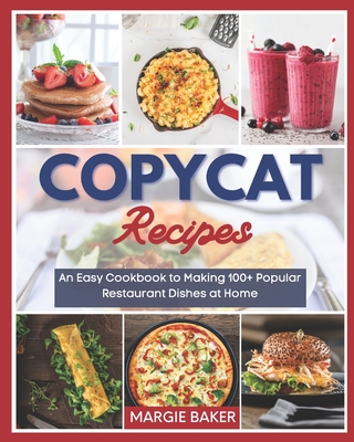 Copycat Recipes: An Easy Cookbook to Making 100+ Popular Restaurant Dishes at Home - Margie Baker